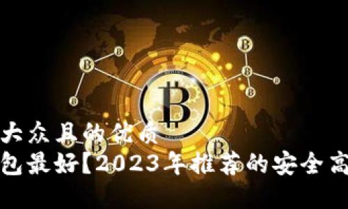 思考一个易于大众且的优质  
哪款比特币钱包最好？2023年推荐的安全高效比特币钱包