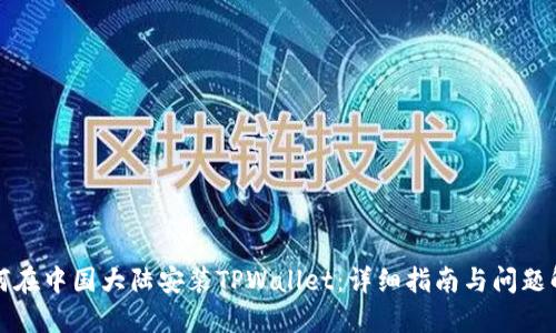 如何在中国大陆安装TPWallet：详细指南与问题解答