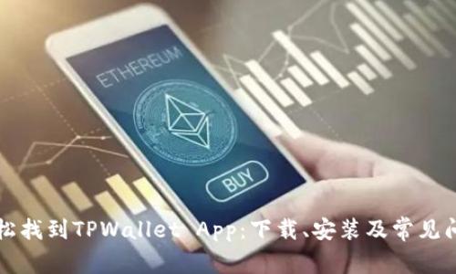 如何轻松找到TPWallet App：下载、安装及常见问题解析