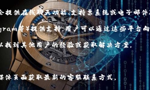 关于TP Wallet（TP钱包）是否有客服及其联系方式的信息，我无法提供具体的实时数据。不过，一般而言，许多数字钱包和加密货币服务提供商都会设有客户服务团队，以帮助用户解决问题或回应咨询。

通常，用户可以通过以下方式联系数字钱包的客服：

1. **官方网站**：访问TP钱包的官方网站，查看是否有客服支持的页面，通常会提供在线聊天功能、支持票系统或电子邮件联系方式。

2. **社交媒体**：许多公司会通过社交媒体平台（如Twitter、Facebook、Telegram等）提供支持，用户可以通过这些平台向他们的官方账号寻求帮助。

3. **社区支持**：加入相关的用户社区或论坛（如Reddit或Discord），可能可以找到其他用户的经验或获取解决方案。

4. **帮助中心**：很多平台会设有帮助中心，提供FAQ和常见问题的解答。

如果您需要更具体的信息，建议您亲自访问TP钱包的官方网站或相关的社交媒体页面获取最新的客服联系方式。