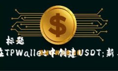 ### 标题如何在TPWallet中创建USDT：新手指南