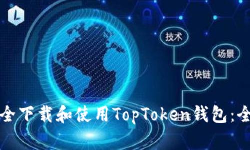 如何安全下载和使用TopToken钱包：全面指南