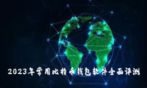 2023年常用比特币钱包软件全面评测