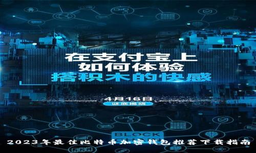 2023年最佳比特币加密钱包推荐下载指南