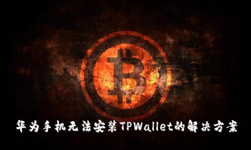 华为手机无法安装TPWallet的解决方案