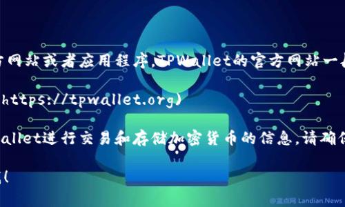 在使用TPWallet进行交易时，您可以访问官方网站或者应用程序。TPWallet的官方网站一般为：

- TPWallet官网: [https://tpwallet.org](https://tpwallet.org)

在这个网站上，您可以找到有关如何使用TPWallet进行交易和存储加密货币的信息。请确保访问官方渠道，以避免任何潜在的钓鱼网站。

如果您有其他特定需求或问题，欢迎继续问我！