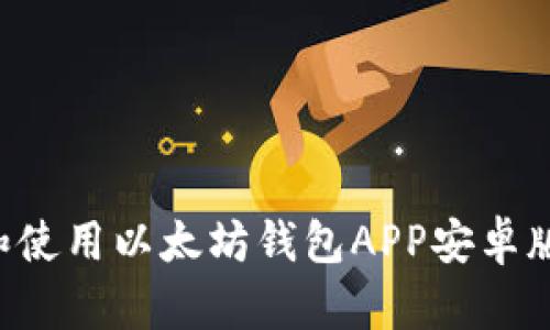 如何下载和使用以太坊钱包APP安卓版：完整指南