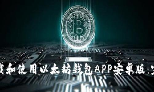 如何下载和使用以太坊钱包APP安卓版：完整指南