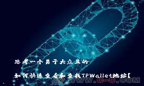 思考一个易于大众且的

如何快速查看和查找TPWallet地址？