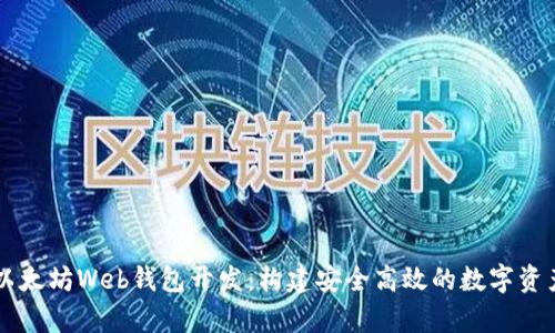 全面解析以太坊Web钱包开发：构建安全高效的数字资产管理平台