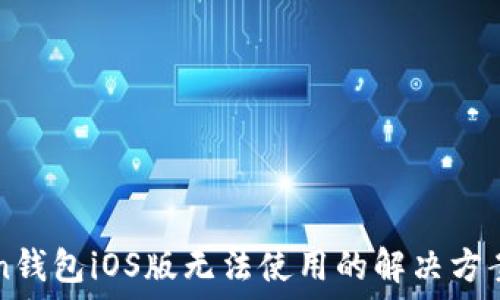   
imToken钱包iOS版无法使用的解决方案与技巧