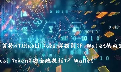 以下是关于如何将HT（Huobi Token）提到TP Wallet的内容构架和信息：

如何将HT（Huobi Token）安全地提到TP Wallet