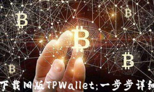 
如何下载旧版TPWallet：一步步详细指南