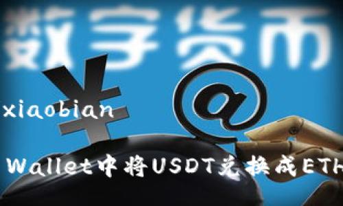 xiaobian/xiaobian

如何在TP Wallet中将USDT兑换成ETH：完整指南