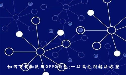 如何下载和使用OPPO钱包：一站式支付解决方案