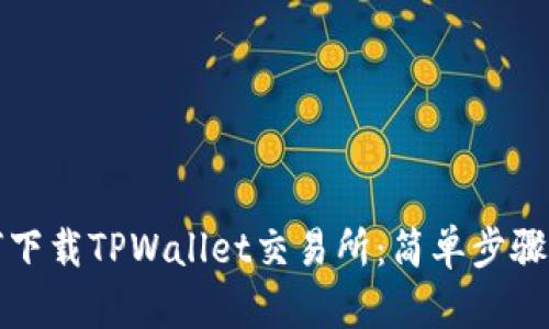 如何下载TPWallet交易所：简单步骤指南