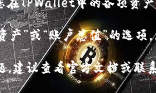 要查看TPWallet的总资产，您可以按照以下步骤进行操作：

1. **打开TPWallet应用**：确保您已经下载并安装了TPWallet应用程序。

2. **登录账户**：输入您注册时的账户信息进行登录（如果您尚未注册，请先创建一个帐户）。

3. **查看资产页面**：登录后，通常在主页面或底部导航栏上，有一个“资产”或“钱包”的选项，点击进入。

4. **查看总资产**：在资产页面，您可以看到您在TPWallet中的各项资产，包括各种加密货币的余额及其当前市场价值。

5. **汇总项**：TPWallet可能会提供一个“总资产”或“账户总值”的选项，点击后可以看到您所有资产的总和。

如果您在使用TPWallet的过程中遇到任何问题，建议查看官方文档或联系他们的客户支持。