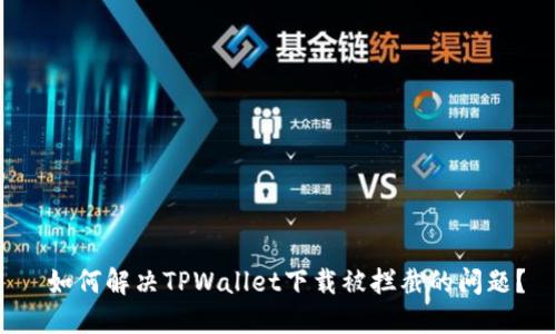  如何解决TPWallet下载被拦截的问题？