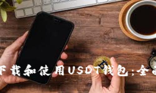 如何下载和使用USDT钱包：全面指南