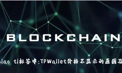 biao ti/biao ti标签中：TPWallet价格不显示的原因及解决方案