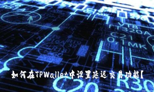 如何在TPWallet中设置延迟交易功能？