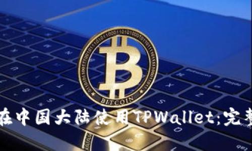 如何在中国大陆使用TPWallet：完整指南