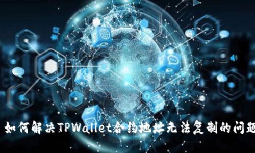 : 如何解决TPWallet合约地址无法复制的问题？