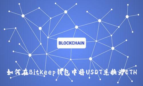 如何在BitKeep钱包中将USDT兑换为ETH