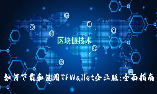 如何下载和使用TPWallet企业版：全面指南