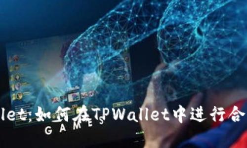 TPWallet：如何在TPWallet中进行合约交易