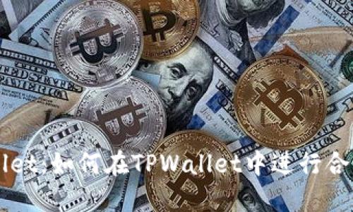 TPWallet：如何在TPWallet中进行合约交易