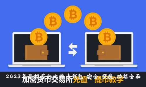 2023年最推荐的比特币钱包：安全、便捷、功能全面