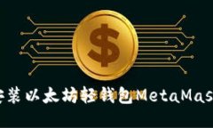 如何轻松安装以太坊轻钱包MetaMask：新手指南