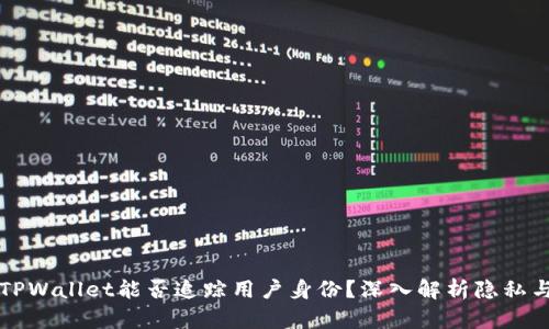### TPWallet能否追踪用户身份？深入解析隐私与安全性