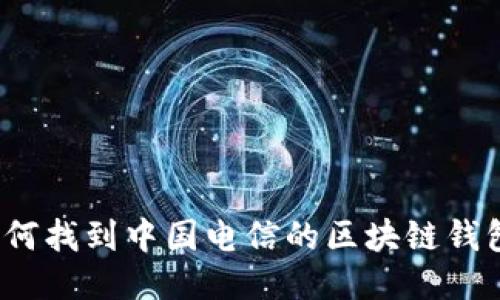 如何找到中国电信的区块链钱包？