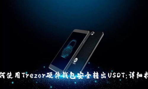 如何使用Trezor硬件钱包安全转出USDT：详细指南
