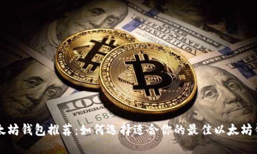 以太坊钱包推荐：如何选择适合你的最佳以太坊钱包