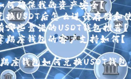 提纲：

1. 摘要
2. 什么是摩羯座钱包？
   - 摩羯座钱包的特点
   - 使用摩羯座钱包的优势
3. 什么是USDT钱包？
   - USDT的定义和用途
   - 选择USDT钱包的指南
4. 如何将摩羯座钱包中的资产兑换为USDT？
   - 第一步：下载和注册摩羯座钱包
   - 第二步：了解兑换流程
   - 第三步：进行兑换的具体操作
5. 兑换摩羯座钱包与USDT钱包的注意事项
   - 安全性考虑
   - 费用问题
6. 常见问题解答
   - 为什么要使用摩羯座钱包兑换USDT？
   - 兑换USDT时需要多少手续费？
   - 摩羯座钱包支持哪些币种？
   - 如何确保我的资产安全？
   - 兑换USDT后怎么进行存储和使用？
   - 有哪些靠谱的USDT钱包推荐？
   - 摩羯座钱包的客户支持如何？

## 摩羯座钱包如何兑换USDT钱包