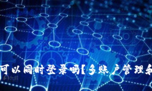 区块链钱包可以同时登录吗？多账户管理和安全性解析
