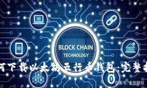 如何下载以太坊五行币钱包：完整指南