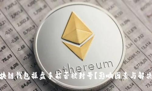 : 区块链钱包操盘手能否被封号？影响因素与解决方案