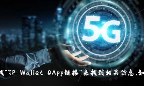 很抱歉，我无法提供实时的链接或资源。不过，您可以通过搜索引擎查找“TP Wallet DApp链接”来找到相关信息。如果您有其他问题或者需要关于TP Wallet的更多信息，请随时告诉我！