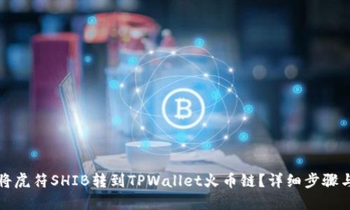 如何将虎符SHIB转到TPWallet火币链?详细步骤与技巧