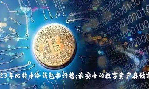 2023年比特币冷钱包排行榜：最安全的数字资产存储方案