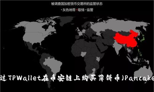 如何通过TPWallet在币安链上购买薄饼币（PancakeSwap）