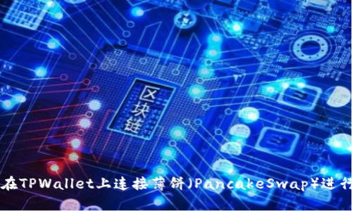 如何在TPWallet上连接薄饼（PancakeSwap）进行交易