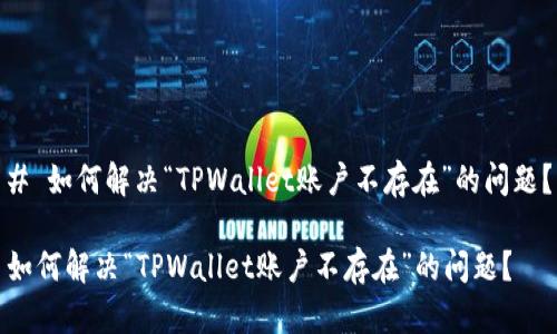 # 如何解决“TPWallet账户不存在”的问题？

如何解决“TPWallet账户不存在”的问题？