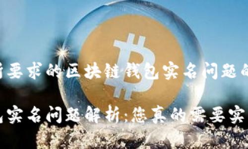 以下是您所要求的区块链钱包实名问题的内容结构。

区块链钱包实名问题解析：您真的需要实名吗？