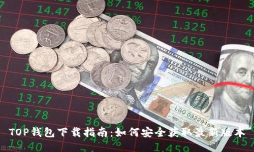 TOP钱包下载指南：如何安全获取最新版本