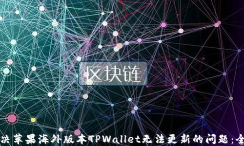 
如何解决苹果海外版本TPWallet无法更新的问题：全面指南